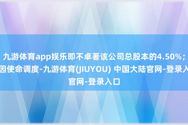 九游体育app娱乐即不卓著该公司总股本的4.50%；　　⑤因使命调度-九游体育(JIUYOU) 中国大陆官网-登录入口