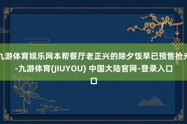 九游体育娱乐网本帮餐厅老正兴的除夕饭早已预售抢光-九游体育(JIUYOU) 中国大陆官网-登录入口