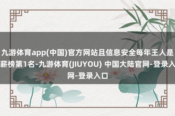 九游体育app(中国)官方网站且信息安全每年王人是高薪榜第1名-九游体育(JIUYOU) 中国大陆官网-登录入口