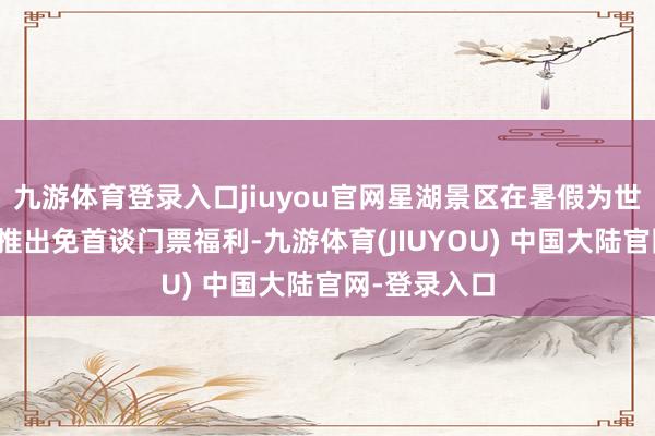 九游体育登录入口jiuyou官网星湖景区在暑假为世界中小学生推出免首谈门票福利-九游体育(JIUYOU) 中国大陆官网-登录入口