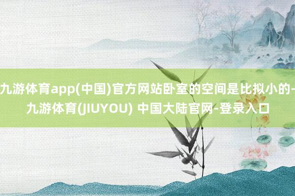 九游体育app(中国)官方网站卧室的空间是比拟小的-九游体育(JIUYOU) 中国大陆官网-登录入口