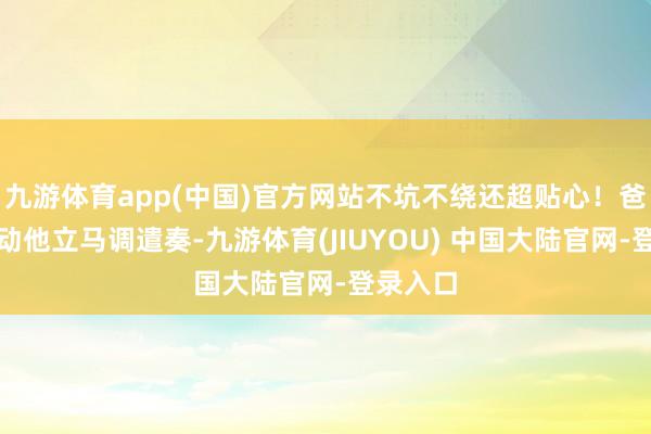 九游体育app(中国)官方网站不坑不绕还超贴心！爸妈走不动他立马调遣奏-九游体育(JIUYOU) 中国大陆官网-登录入口