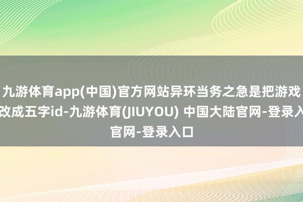九游体育app(中国)官方网站异环当务之急是把游戏名改成五字id-九游体育(JIUYOU) 中国大陆官网-登录入口