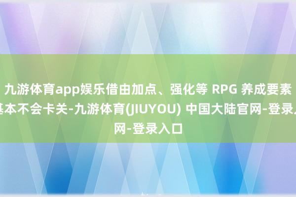 九游体育app娱乐借由加点、强化等 RPG 养成要素也基本不会卡关-九游体育(JIUYOU) 中国大陆官网-登录入口
