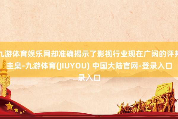 九游体育娱乐网却准确揭示了影视行业现在广阔的评判圭臬-九游体育(JIUYOU) 中国大陆官网-登录入口