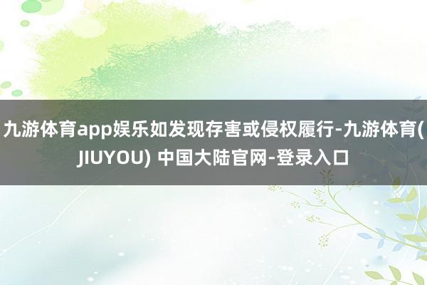 九游体育app娱乐如发现存害或侵权履行-九游体育(JIUYOU) 中国大陆官网-登录入口