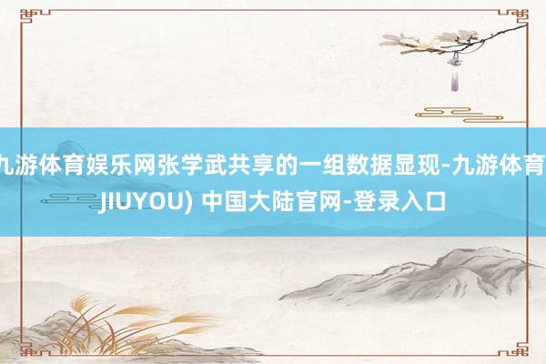 九游体育娱乐网张学武共享的一组数据显现-九游体育(JIUYOU) 中国大陆官网-登录入口