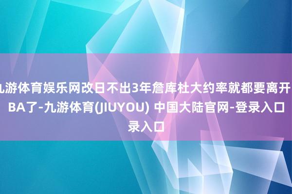 九游体育娱乐网改日不出3年詹库杜大约率就都要离开NBA了-九游体育(JIUYOU) 中国大陆官网-登录入口