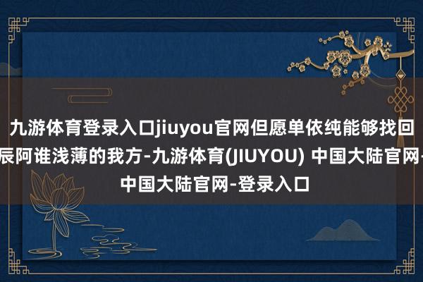 九游体育登录入口jiuyou官网但愿单依纯能够找回好声息时辰阿谁浅薄的我方-九游体育(JIUYOU) 中国大陆官网-登录入口