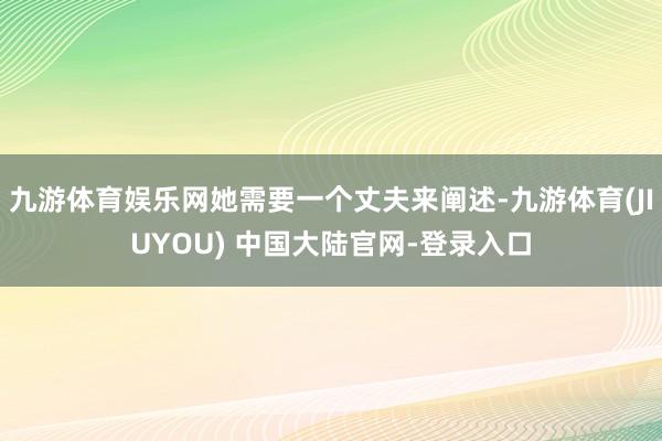 九游体育娱乐网她需要一个丈夫来阐述-九游体育(JIUYOU) 中国大陆官网-登录入口