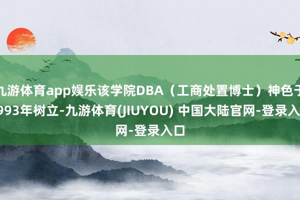 九游体育app娱乐该学院DBA（工商处置博士）神色于1993年树立-九游体育(JIUYOU) 中国大陆官网-登录入口
