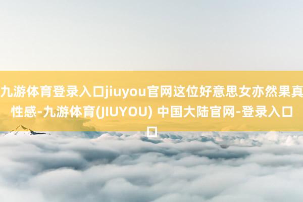 九游体育登录入口jiuyou官网这位好意思女亦然果真性感-九游体育(JIUYOU) 中国大陆官网-登录入口