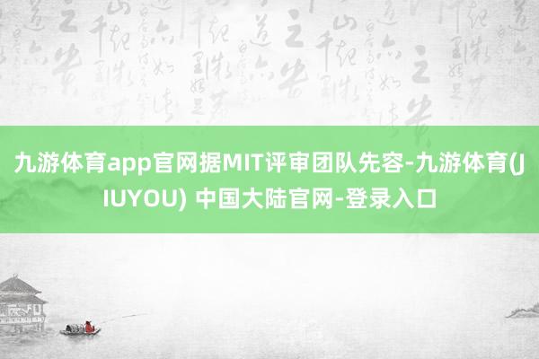 九游体育app官网据MIT评审团队先容-九游体育(JIUYOU) 中国大陆官网-登录入口