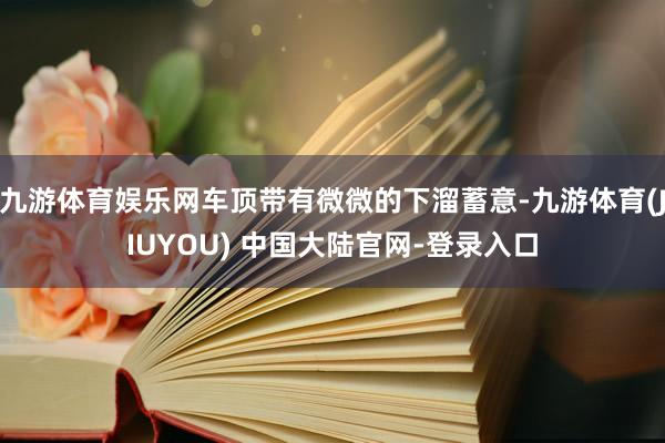 九游体育娱乐网车顶带有微微的下溜蓄意-九游体育(JIUYOU) 中国大陆官网-登录入口