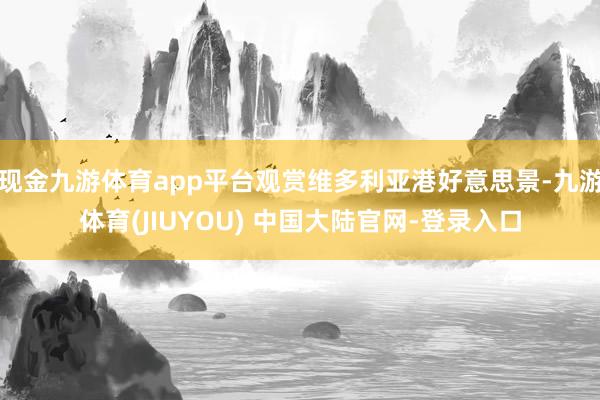 现金九游体育app平台观赏维多利亚港好意思景-九游体育(JIUYOU) 中国大陆官网-登录入口