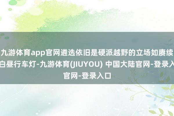 九游体育app官网遴选依旧是硬派越野的立场如赓续式白昼行车灯-九游体育(JIUYOU) 中国大陆官网-登录入口