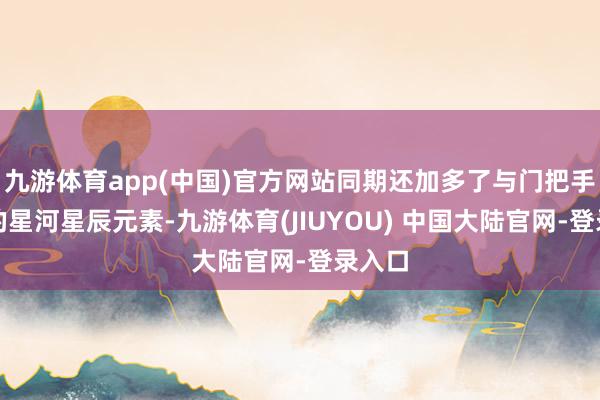 九游体育app(中国)官方网站同期还加多了与门把手疏通的星河星辰元素-九游体育(JIUYOU) 中国大陆官网-登录入口