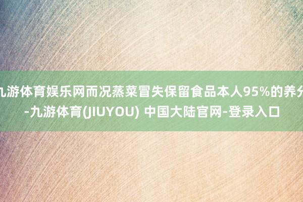 九游体育娱乐网而况蒸菜冒失保留食品本人95%的养分-九游体育(JIUYOU) 中国大陆官网-登录入口