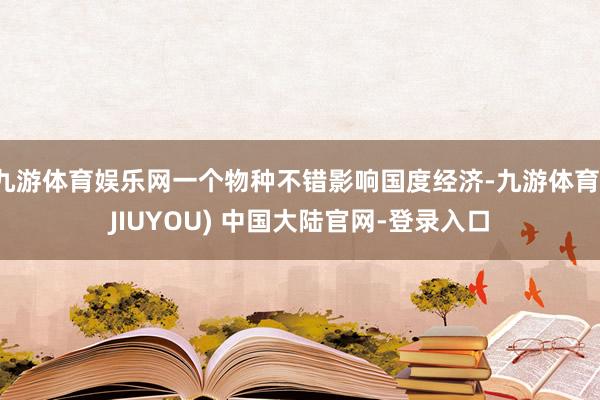 九游体育娱乐网一个物种不错影响国度经济-九游体育(JIUYOU) 中国大陆官网-登录入口