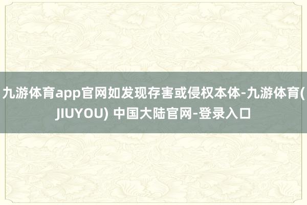 九游体育app官网如发现存害或侵权本体-九游体育(JIUYOU) 中国大陆官网-登录入口
