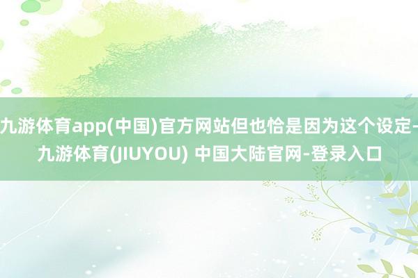 九游体育app(中国)官方网站但也恰是因为这个设定-九游体育(JIUYOU) 中国大陆官网-登录入口