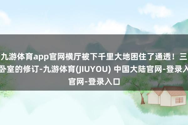 九游体育app官网横厅被下千里大地困住了通透!三个卧室的修订-九游体育(JIUYOU) 中国大陆官网-登录入口