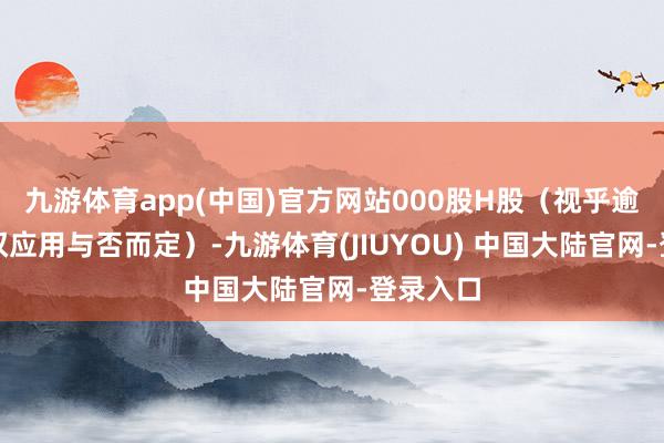 九游体育app(中国)官方网站000股H股(视乎逾额配股权应用与否而定)-九游体育(JIUYOU) 中国大陆官网-登录入口