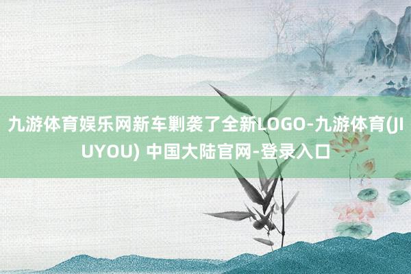 九游体育娱乐网新车剿袭了全新LOGO-九游体育(JIUYOU) 中国大陆官网-登录入口