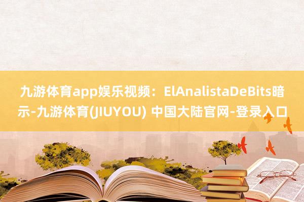 九游体育app娱乐视频：ElAnalistaDeBits暗示-九游体育(JIUYOU) 中国大陆官网-登录入口