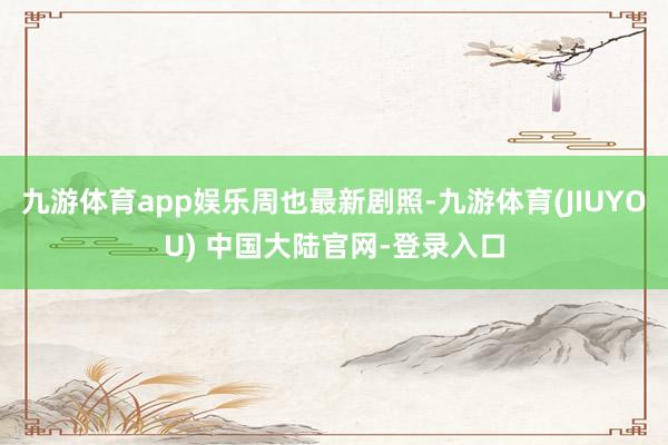 九游体育app娱乐周也最新剧照-九游体育(JIUYOU) 中国大陆官网-登录入口