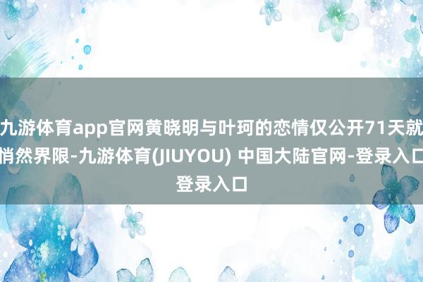 九游体育app官网黄晓明与叶珂的恋情仅公开71天就悄然界限-九游体育(JIUYOU) 中国大陆官网-登录入口