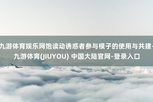 九游体育娱乐网饱读动诱惑者参与模子的使用与共建-九游体育(JIUYOU) 中国大陆官网-登录入口