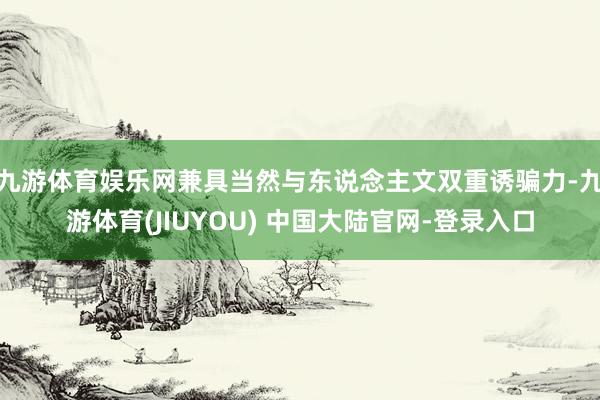 九游体育娱乐网兼具当然与东说念主文双重诱骗力-九游体育(JIUYOU) 中国大陆官网-登录入口