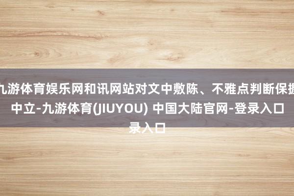 九游体育娱乐网和讯网站对文中敷陈、不雅点判断保握中立-九游体育(JIUYOU) 中国大陆官网-登录入口