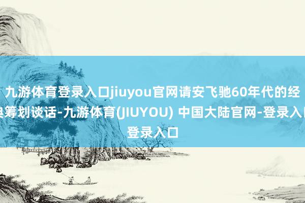 九游体育登录入口jiuyou官网请安飞驰60年代的经典筹划谈话-九游体育(JIUYOU) 中国大陆官网-登录入口