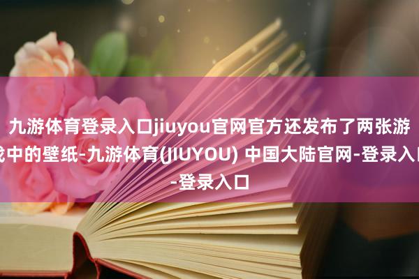 九游体育登录入口jiuyou官网官方还发布了两张游戏中的壁纸-九游体育(JIUYOU) 中国大陆官网-登录入口