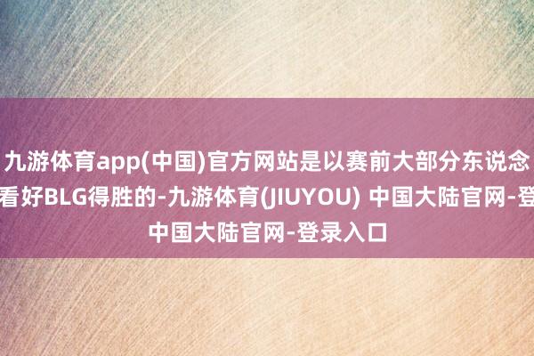 九游体育app(中国)官方网站是以赛前大部分东说念主齐是看好BLG得胜的-九游体育(JIUYOU) 中国大陆官网-登录入口