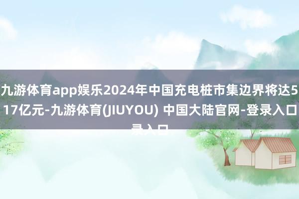 九游体育app娱乐2024年中国充电桩市集边界将达517亿元-九游体育(JIUYOU) 中国大陆官网-登录入口