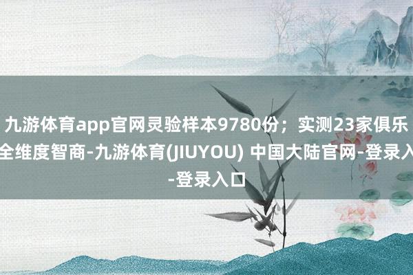 九游体育app官网灵验样本9780份;实测23家俱乐部全维度智商-九游体育(JIUYOU) 中国大陆官网-登录入口