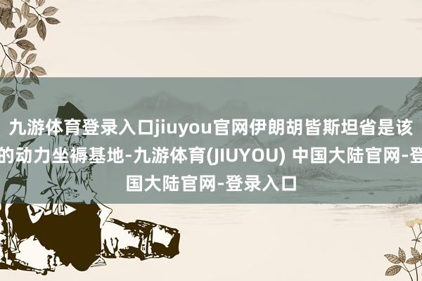 九游体育登录入口jiuyou官网伊朗胡皆斯坦省是该国紧要的动力坐褥基地-九游体育(JIUYOU) 中国大陆官网-登录入口