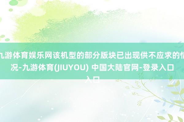 九游体育娱乐网该机型的部分版块已出现供不应求的情况-九游体育(JIUYOU) 中国大陆官网-登录入口