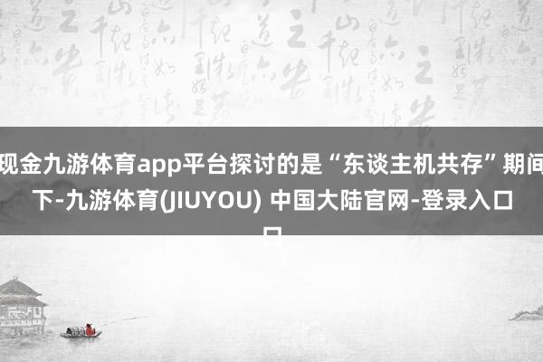 现金九游体育app平台探讨的是“东谈主机共存”期间下-九游体育(JIUYOU) 中国大陆官网-登录入口