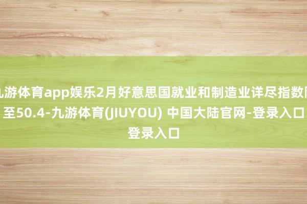 九游体育app娱乐2月好意思国就业和制造业详尽指数降至50.4-九游体育(JIUYOU) 中国大陆官网-登录入口