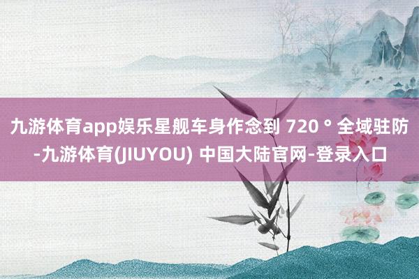 九游体育app娱乐星舰车身作念到 720 ° 全域驻防-九游体育(JIUYOU) 中国大陆官网-登录入口
