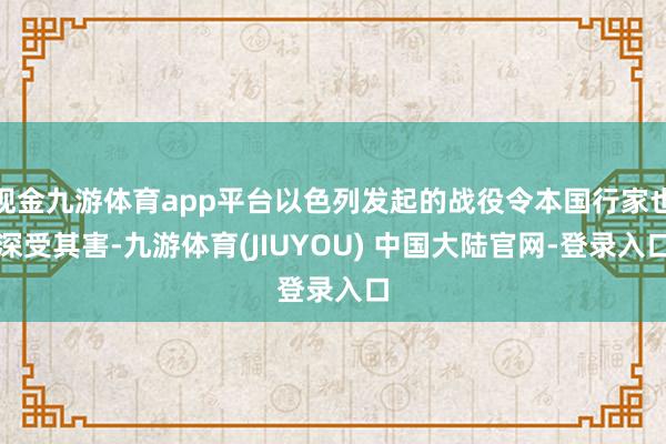 现金九游体育app平台以色列发起的战役令本国行家也深受其害-九游体育(JIUYOU) 中国大陆官网-登录入口