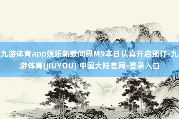 九游体育app娱乐新款问界M9本日认真开启预订-九游体育(JIUYOU) 中国大陆官网-登录入口