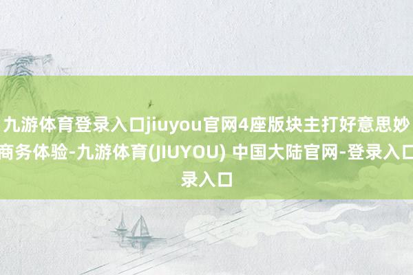 九游体育登录入口jiuyou官网4座版块主打好意思妙商务体验-九游体育(JIUYOU) 中国大陆官网-登录入口