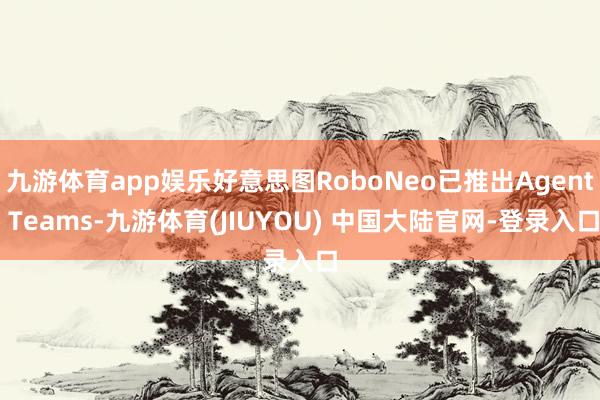 九游体育app娱乐好意思图RoboNeo已推出Agent Teams-九游体育(JIUYOU) 中国大陆官网-登录入口