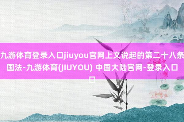 九游体育登录入口jiuyou官网上文说起的第二十八条国法-九游体育(JIUYOU) 中国大陆官网-登录入口