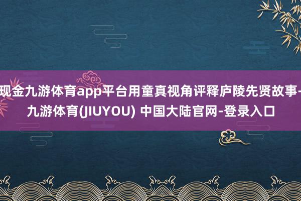 现金九游体育app平台用童真视角评释庐陵先贤故事-九游体育(JIUYOU) 中国大陆官网-登录入口